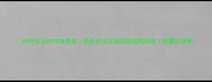 图片 💎60分钻石HVVS净度值｜高性价比求婚戒指选购指南｜附避坑清单1
