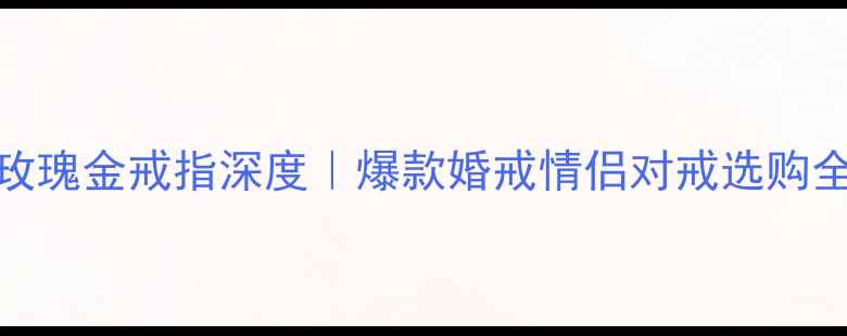 图片 💎925银玫瑰金戒指深度｜爆款婚戒情侣对戒选购全攻略✨1
