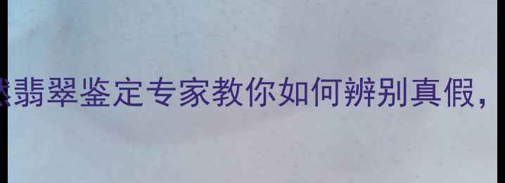 A货翡翠避坑指南悠然翡翠鉴定专家教你如何辨别真假附赠超全选购攻略