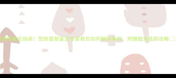 图片 💎A货翡翠避坑指南！悠然翡翠鉴定专家教你如何辨别真假，附赠超全选购攻略🔍⚠️1