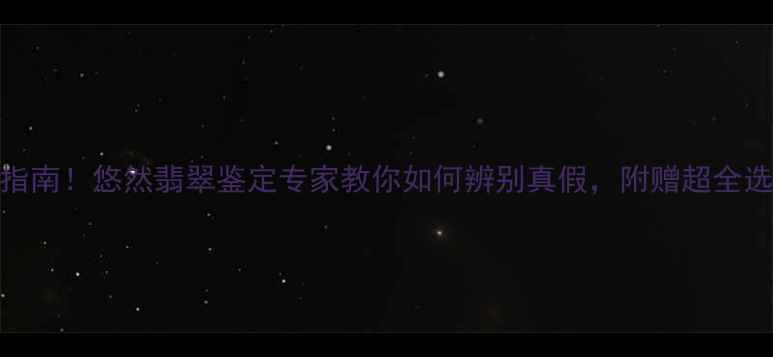 图片 💎A货翡翠避坑指南！悠然翡翠鉴定专家教你如何辨别真假，附赠超全选购攻略🔍⚠️2