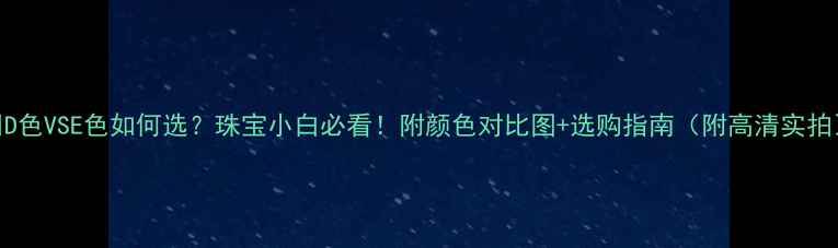 图片 💎D色VSE色如何选？珠宝小白必看！附颜色对比图+选购指南（附高清实拍）