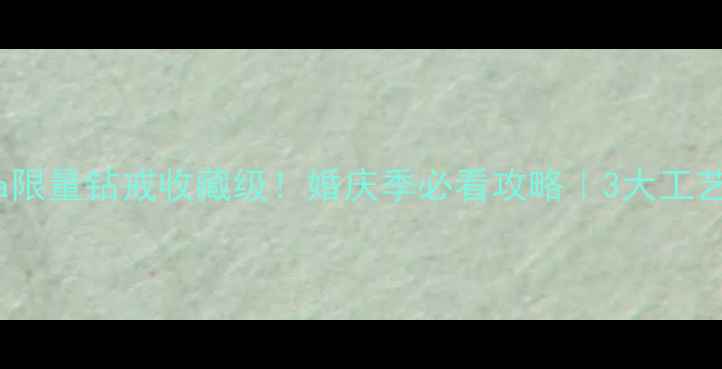 Omega限量钻戒收藏级婚庆季必看攻略3大工艺细节