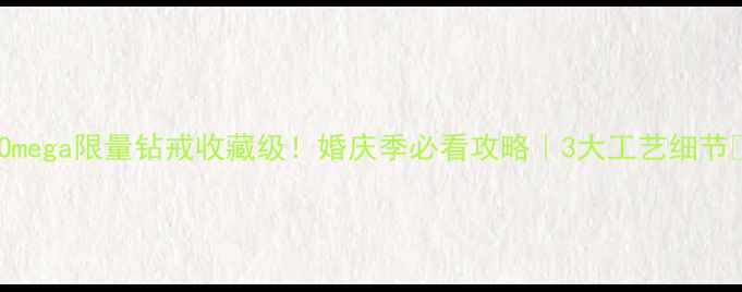 图片 💎Omega限量钻戒收藏级！婚庆季必看攻略｜3大工艺细节✨2