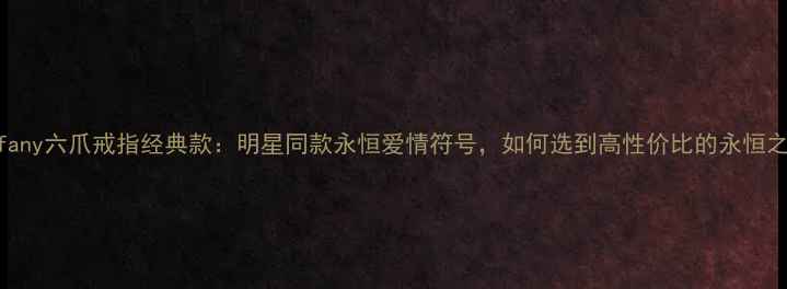 图片 💎Tiffany六爪戒指经典款：明星同款永恒爱情符号，如何选到高性价比的永恒之恋？2