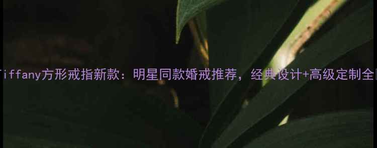 图片 💎Tiffany方形戒指新款：明星同款婚戒推荐，经典设计+高级定制全✨1