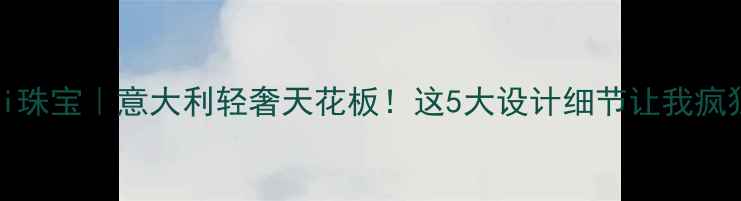 图片 💎salvini珠宝｜意大利轻奢天花板！这5大设计细节让我疯狂心动！2