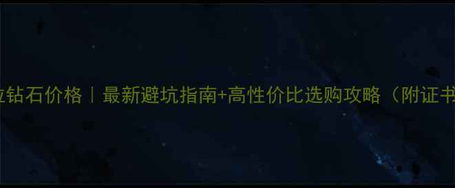 一克拉钻石价格最新避坑指南高性价比选购攻略附证书对比