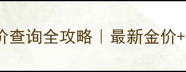 图片 💎中国黄金官网报价查询全攻略｜最新金价+投资收藏避坑指南1