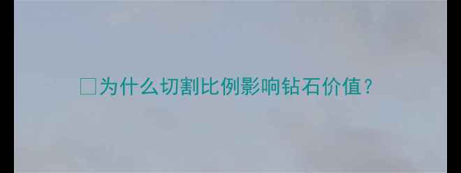 图片 💎为什么切割比例影响钻石价值？