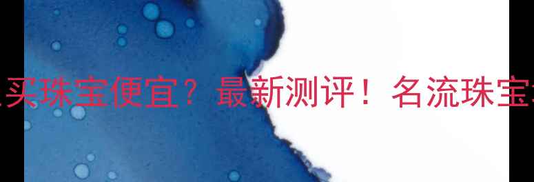 乌鲁木齐哪里买珠宝便宜最新测评名流珠宝城攻略全公开