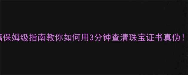 图片 💎买贵了？买到假货？这篇保姆级指南教你如何用3分钟查清珠宝证书真伪！附权威检测机构查询攻略1