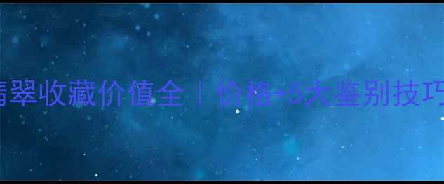 乳白色玻璃种翡翠收藏价值全价格5大鉴别技巧附保养指南
