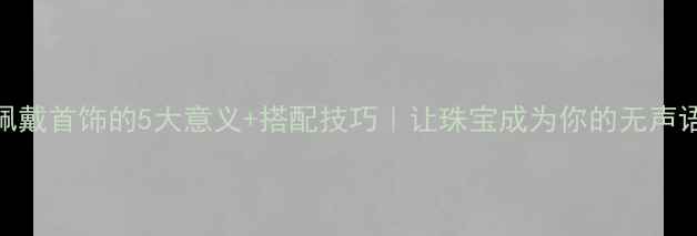 图片 💎佩戴首饰的5大意义+搭配技巧｜让珠宝成为你的无声语言