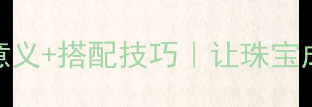 图片 💎佩戴首饰的5大意义+搭配技巧｜让珠宝成为你的无声语言1