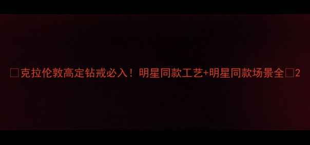 图片 💎克拉伦敦高定钻戒必入！明星同款工艺+明星同款场景全💎2