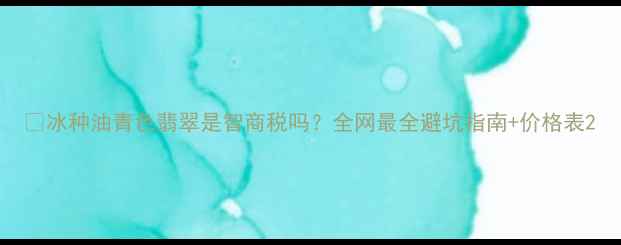 冰种油青色翡翠是智商税吗全网最全避坑指南价格表