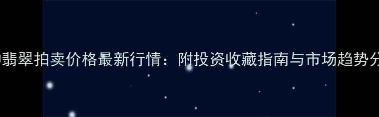 图片 💎冰种翡翠拍卖价格最新行情：附投资收藏指南与市场趋势分析✨2