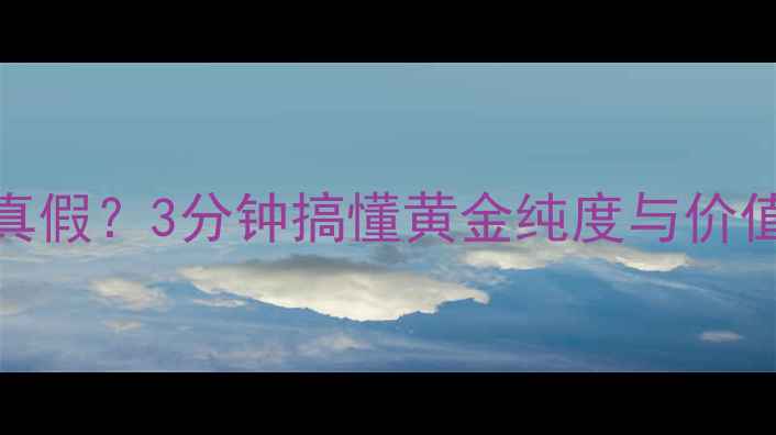 图片 💎千足金vs黄金｜如何辨别真假？3分钟搞懂黄金纯度与价值差异，避开智商税避坑指南