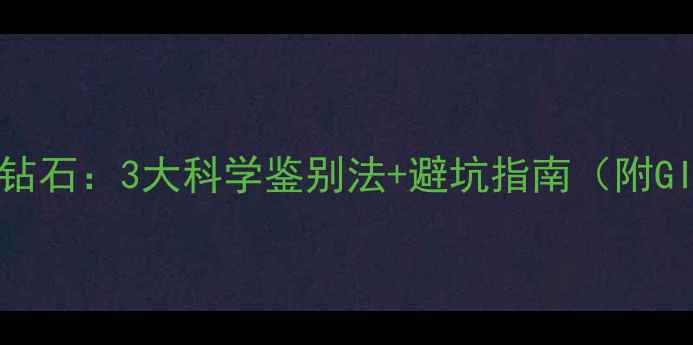 图片 💎南非石VS真钻石：3大科学鉴别法+避坑指南（附GIA证书解读）1