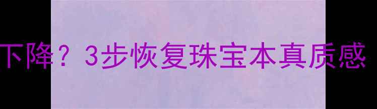 卡地亚戒指光泽度下降3步恢复珠宝本真质感附专业级抛光教程