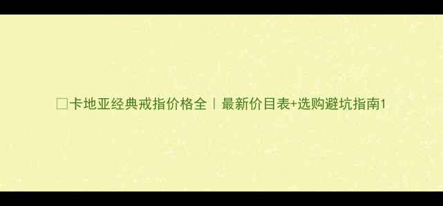 卡地亚经典戒指价格全最新价目表选购避坑指南