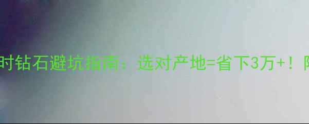 印度孟买vs比利时钻石避坑指南选对产地省下3万附超全性价比攻略
