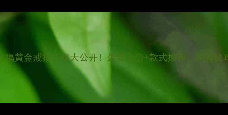 图片 💎周六福黄金戒指价格大公开！最新金价+款式推荐，附省钱攻略🔥