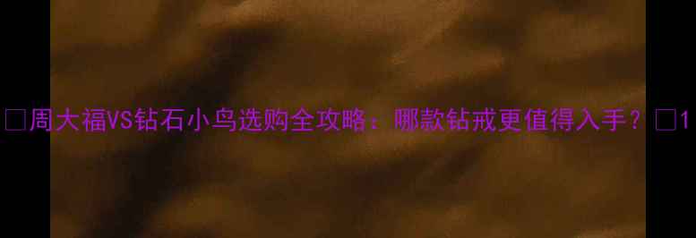 图片 💎周大福VS钻石小鸟选购全攻略：哪款钻戒更值得入手？✨1