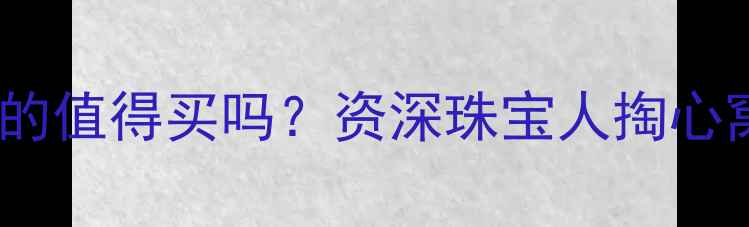 图片 💎周大福翡翠真的值得买吗？资深珠宝人掏心窝分享避坑指南2