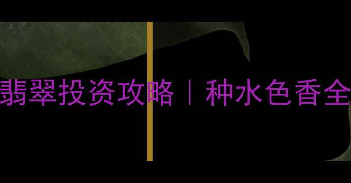 哥伦比亚玻璃种祖母绿翡翠投资攻略种水色香全收藏级品质鉴定指南