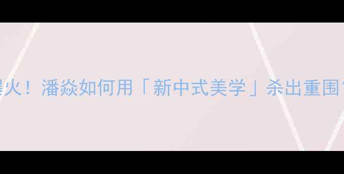 图片 💎商业首饰设计爆火！潘焱如何用「新中式美学」杀出重围？珠宝行业新趋势