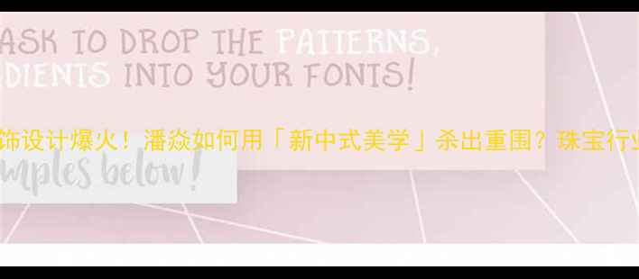 图片 💎商业首饰设计爆火！潘焱如何用「新中式美学」杀出重围？珠宝行业新趋势1