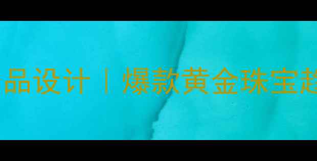 图片 💎国金黄金产品设计｜爆款黄金珠宝趋势全攻略✨1