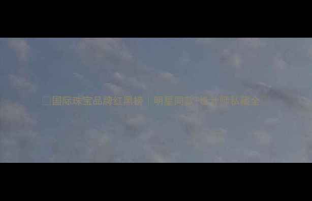 图片 💎国际珠宝品牌红黑榜｜明星同款+设计师私藏全✨