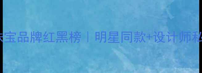 国际珠宝品牌红黑榜明星同款设计师私藏全