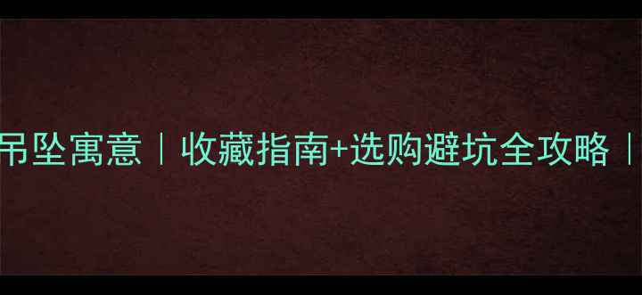 图片 💎如意翡翠吊坠寓意｜收藏指南+选购避坑全攻略｜附搭配灵感