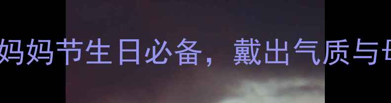 图片 💎妈妈首饰礼物推荐：30+款妈妈节生日必备，戴出气质与母爱！附选购指南&搭配灵感1