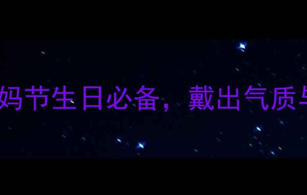 图片 💎妈妈首饰礼物推荐：30+款妈妈节生日必备，戴出气质与母爱！附选购指南&搭配灵感2