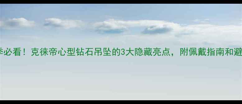婚庆季必看克徕帝心型钻石吊坠的3大隐藏亮点附佩戴指南和避坑攻略