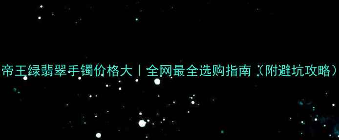 帝王绿翡翠手镯价格大全网最全选购指南附避坑攻略