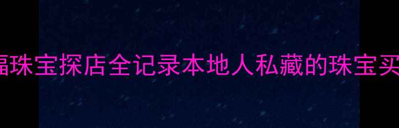 图片 💎广州六福珠宝探店全记录本地人私藏的珠宝买手指南！2