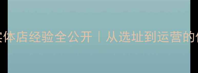 开翡翠实体店经验全公开从选址到运营的保姆级指南