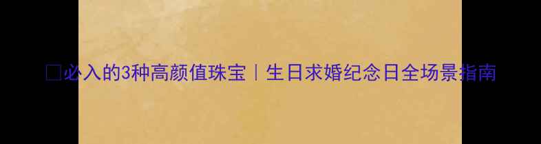 必入的3种高颜值珠宝生日求婚纪念日全场景指南