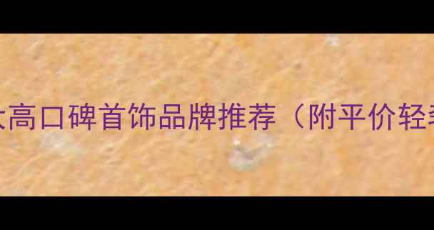 图片 💎必入！10大高口碑首饰品牌推荐（附平价轻奢爆款清单）