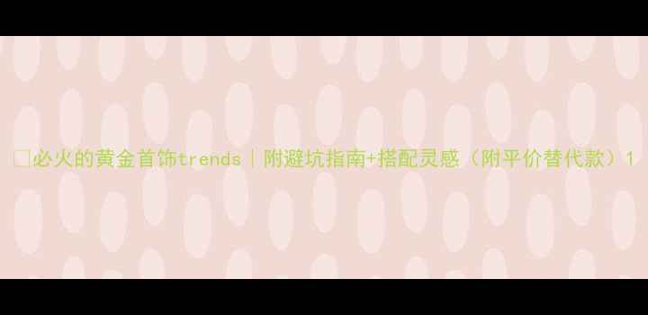 图片 💎必火的黄金首饰trends｜附避坑指南+搭配灵感（附平价替代款）1