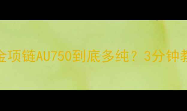 图片 💎必看干货｜黄金项链AU750到底多纯？3分钟教会你避坑指南！