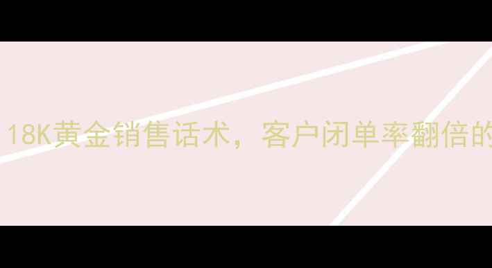 图片 💎必看！18K黄金销售话术，客户闭单率翻倍的秘密！2