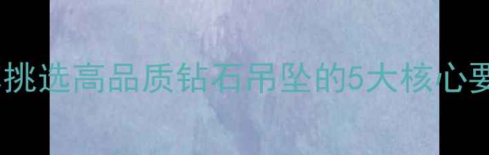 图片 💎必看！手把手教你挑选高品质钻石吊坠的5大核心要点，避开商家套路2