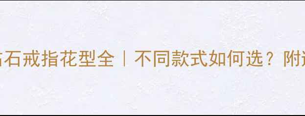 图片 💎必看！钻石戒指花型全｜不同款式如何选？附避坑指南✨